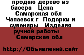 продаю дерево из бисера › Цена ­ 600 - Самарская обл., Чапаевск г. Подарки и сувениры » Изделия ручной работы   . Самарская обл.